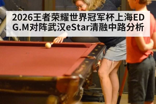 2026王者荣耀世界冠军杯上海EDG.M对阵武汉eStar清融中路分析